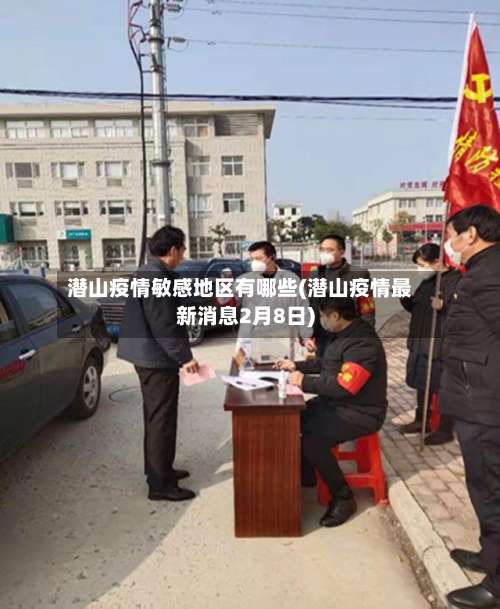 潜山疫情敏感地区有哪些(潜山疫情最新消息2月8日)-第1张图片