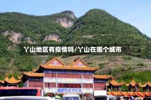 丫山地区有疫情吗/丫山在哪个城市-第1张图片