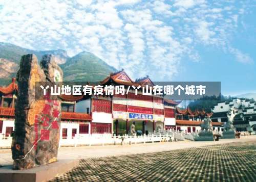 丫山地区有疫情吗/丫山在哪个城市-第2张图片
