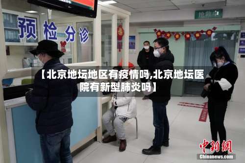 【北京地坛地区有疫情吗,北京地坛医院有新型肺炎吗】-第2张图片
