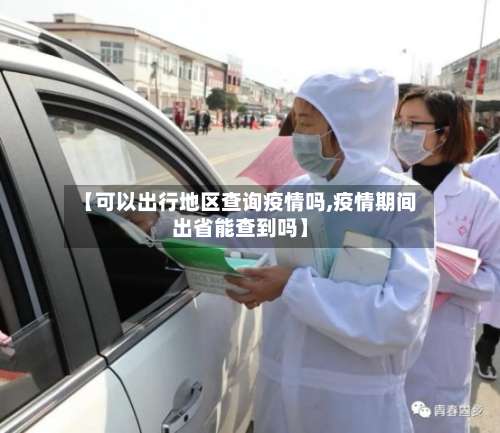 【可以出行地区查询疫情吗,疫情期间出省能查到吗】-第1张图片