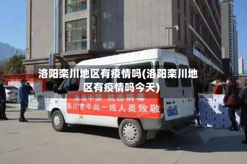 洛阳栾川地区有疫情吗(洛阳栾川地区有疫情吗今天)-第2张图片