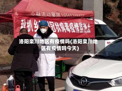 洛阳栾川地区有疫情吗(洛阳栾川地区有疫情吗今天)-第1张图片