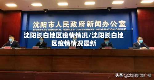 沈阳长白地区疫情情况/沈阳长白地区疫情情况最新-第1张图片