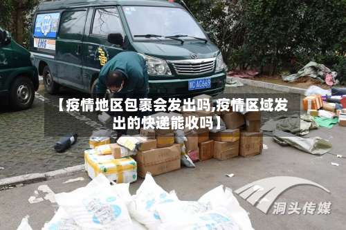 【疫情地区包裹会发出吗,疫情区域发出的快递能收吗】-第2张图片