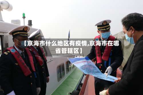 【京海市什么地区有疫情,京海市在哪省管辖区】-第2张图片