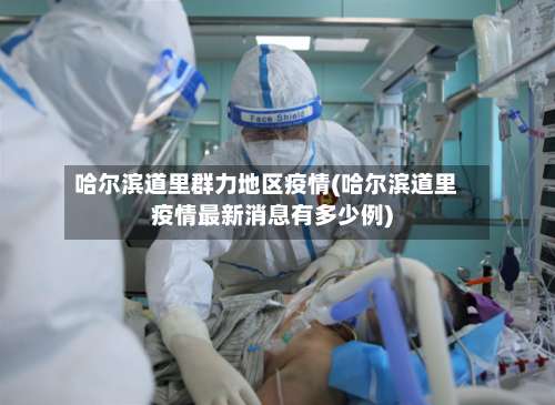 哈尔滨道里群力地区疫情(哈尔滨道里疫情最新消息有多少例)-第1张图片