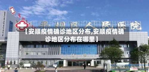 【安顺疫情确诊地区分布,安顺疫情确诊地区分布在哪里】-第1张图片