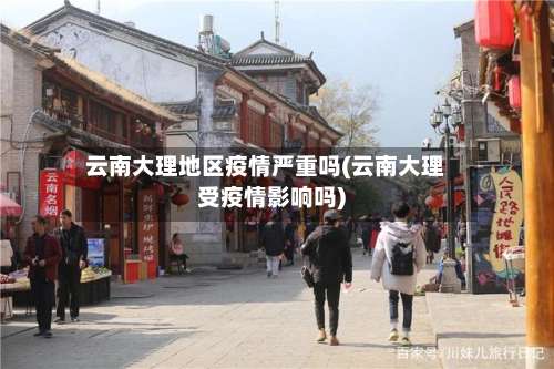 云南大理地区疫情严重吗(云南大理受疫情影响吗)-第1张图片