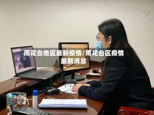 雨花台地区最新疫情/雨花台区疫情最新消息-第1张图片