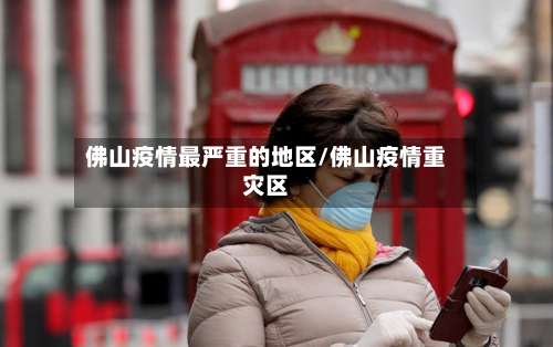 佛山疫情最严重的地区/佛山疫情重灾区-第2张图片