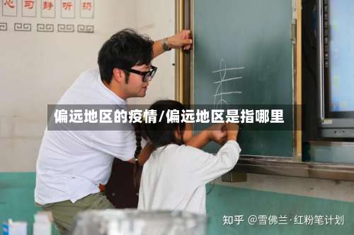 偏远地区的疫情/偏远地区是指哪里-第1张图片