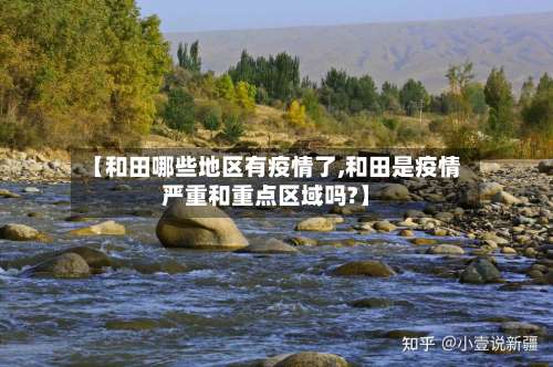 【和田哪些地区有疫情了,和田是疫情严重和重点区域吗?】-第1张图片