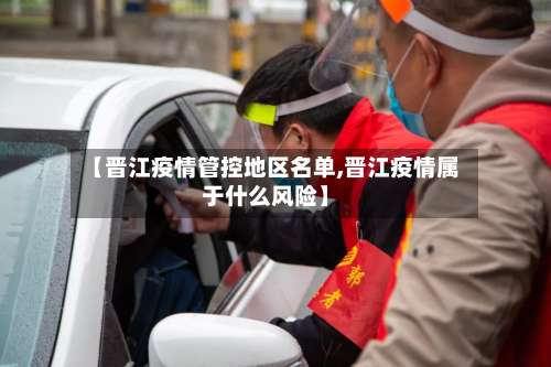 【晋江疫情管控地区名单,晋江疫情属于什么风险】-第1张图片