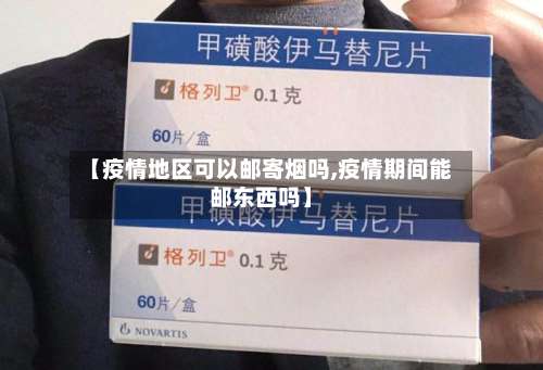 【疫情地区可以邮寄烟吗,疫情期间能邮东西吗】-第1张图片