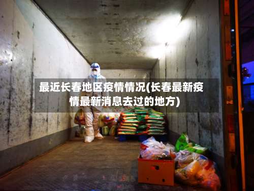 最近长春地区疫情情况(长春最新疫情最新消息去过的地方)-第2张图片