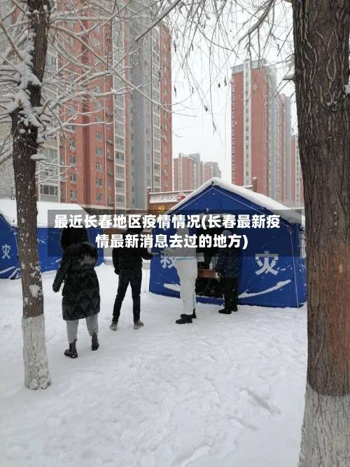 最近长春地区疫情情况(长春最新疫情最新消息去过的地方)-第3张图片
