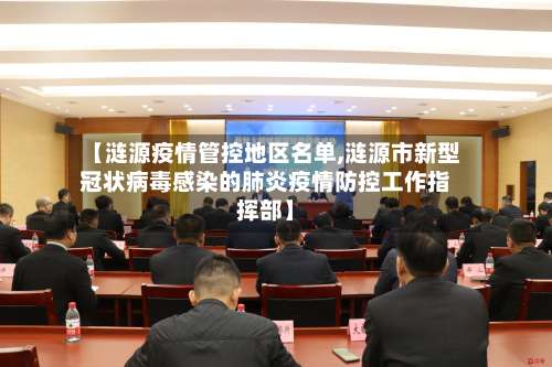 【涟源疫情管控地区名单,涟源市新型冠状病毒感染的肺炎疫情防控工作指挥部】-第2张图片