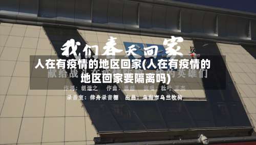 人在有疫情的地区回家(人在有疫情的地区回家要隔离吗)-第3张图片