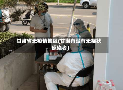 甘肃省无疫情地区(甘肃有没有无症状感染者)-第1张图片