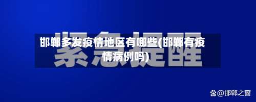 邯郸多发疫情地区有哪些(邯郸有疫情病例吗)-第1张图片