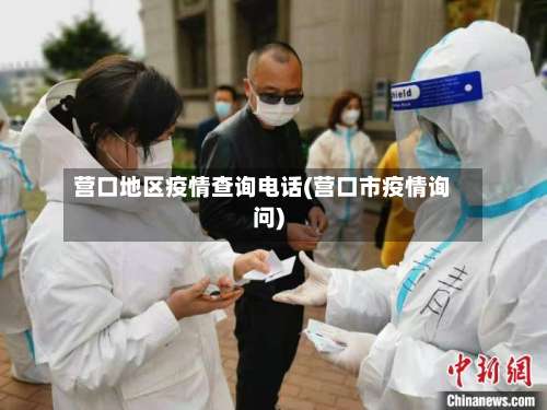 营口地区疫情查询电话(营口市疫情询问)-第1张图片