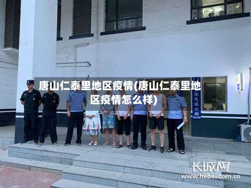 唐山仁泰里地区疫情(唐山仁泰里地区疫情怎么样)-第1张图片