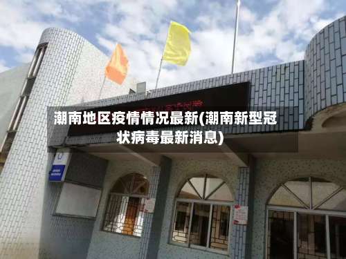 潮南地区疫情情况最新(潮南新型冠状病毒最新消息)-第1张图片