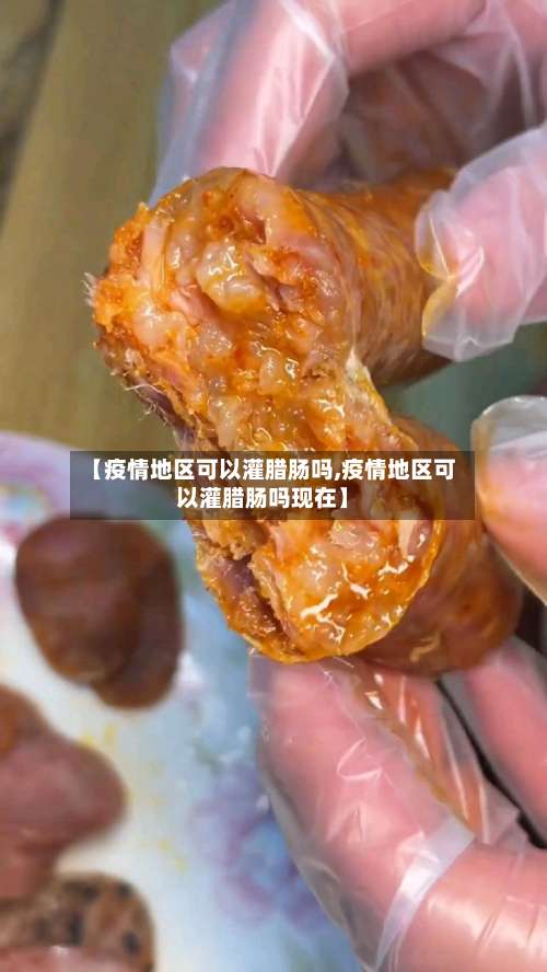 【疫情地区可以灌腊肠吗,疫情地区可以灌腊肠吗现在】-第2张图片