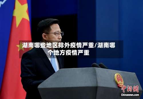 湖南哪些地区排外疫情严重/湖南哪个地方疫情严重-第1张图片