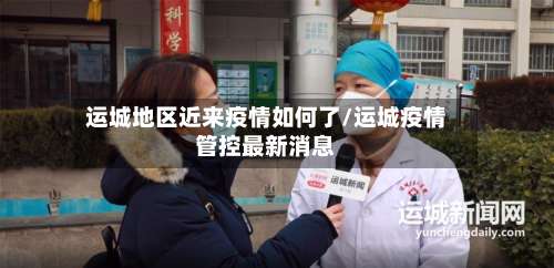 运城地区近来疫情如何了/运城疫情管控最新消息-第1张图片