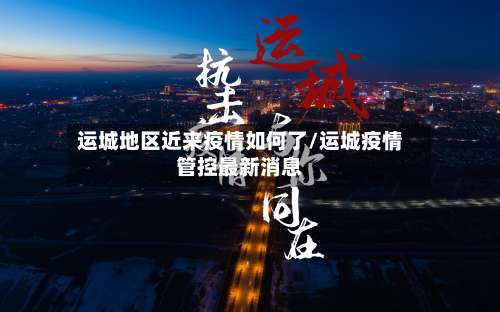 运城地区近来疫情如何了/运城疫情管控最新消息-第2张图片