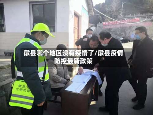 徽县哪个地区没有疫情了/徽县疫情防控最新政策-第1张图片