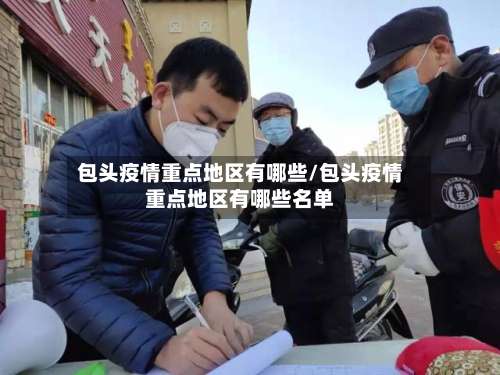 包头疫情重点地区有哪些/包头疫情重点地区有哪些名单-第3张图片